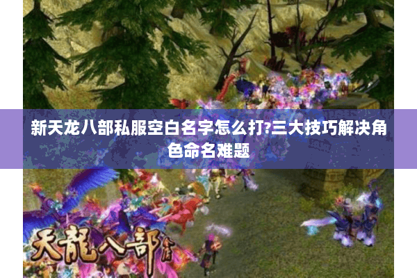 新天龙八部私服空白名字怎么打?三大技巧解决角色命名难题 新天龙八部私服空白名字怎么打?三大技巧解决角色命名难题