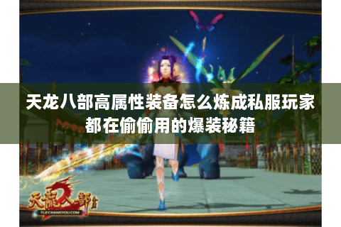 天龙八部高属性装备怎么炼成私服玩家都在偷偷用的爆装秘籍 天龙八部高属性装备怎么炼成私服玩家都在偷偷用的爆装秘籍