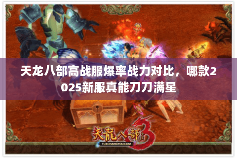 天龙八部高战服爆率战力对比,哪款2025新服真能刀刀满星 天龙八部高战服爆率战力对比,哪款2025新服真能刀刀满星