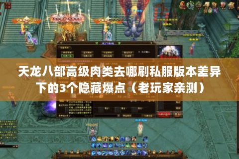 天龙八部高级肉类去哪刷私服版本差异下的3个隐藏爆点(老玩家亲测) 天龙八部高级肉类去哪刷私服版本差异下的3个隐藏爆点(老玩家亲测)