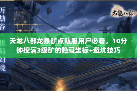 天龙八部龙泉矿点私服用户必看,10分钟挖满3级矿的隐藏坐标+避坑技巧 天龙八部龙泉矿点私服用户必看,10分钟挖满3级矿的隐藏坐标+避坑技巧