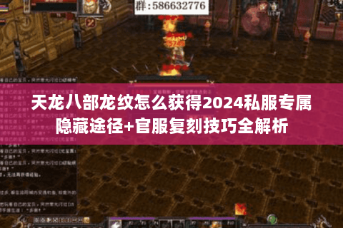 天龙八部龙纹怎么获得2024私服专属隐藏途径+官服复刻技巧全解析 天龙八部龙纹怎么获得2024私服专属隐藏途径+官服复刻技巧全解析