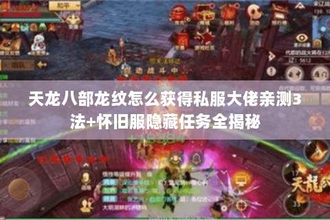 天龙八部龙纹怎么获得私服大佬亲测3法+怀旧服隐藏任务全揭秘 天龙八部龙纹怎么获得私服大佬亲测3法+怀旧服隐藏任务全揭秘