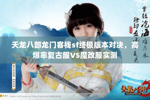 天龙八部龙门客栈sf终极版本对决,高爆率复古服VS魔改服实测 天龙八部龙门客栈sf终极版本对决,高爆率复古服VS魔改服实测