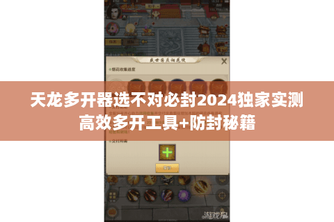 天龙多开器选不对必封2024独家实测高效多开工具+防封秘籍 天龙多开器选不对必封2024独家实测高效多开工具+防封秘籍