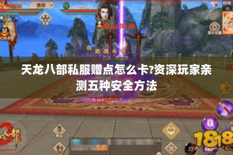 天龙八部私服赠点怎么卡?资深玩家亲测五种安全方法 天龙八部私服赠点怎么卡?资深玩家亲测五种安全方法