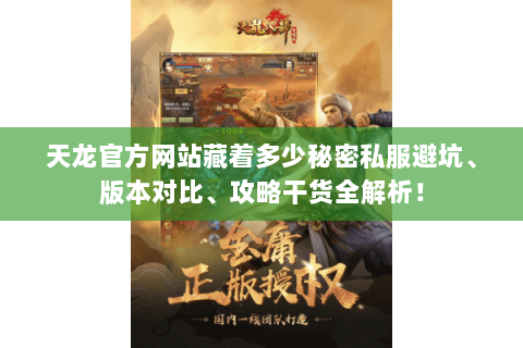 天龙官方网站藏着多少秘密私服避坑、版本对比、攻略干货全解析! 天龙官方网站藏着多少秘密私服避坑、版本对比、攻略干货全解析!
