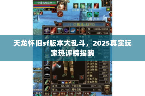 天龙怀旧sf版本大乱斗,2025真实玩家热评榜揭晓 天龙怀旧sf版本大乱斗,2025真实玩家热评榜揭晓
