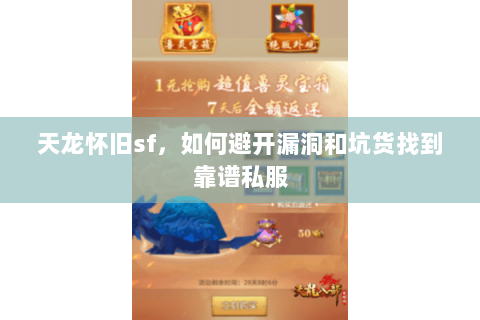 天龙怀旧sf,如何避开漏洞和坑货找到靠谱私服 天龙怀旧sf,如何避开漏洞和坑货找到靠谱私服