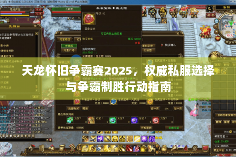 天龙怀旧争霸赛2025,权威私服选择与争霸制胜行动指南 天龙怀旧争霸赛2025,权威私服选择与争霸制胜行动指南