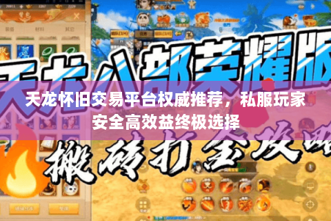 天龙怀旧交易平台权威推荐,私服玩家安全高效益终极选择 天龙怀旧交易平台权威推荐,私服玩家安全高效益终极选择