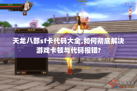 天龙八部sf卡代码大全,如何彻底解决游戏卡顿与代码报错? 天龙八部sf卡代码大全,如何彻底解决游戏卡顿与代码报错?
