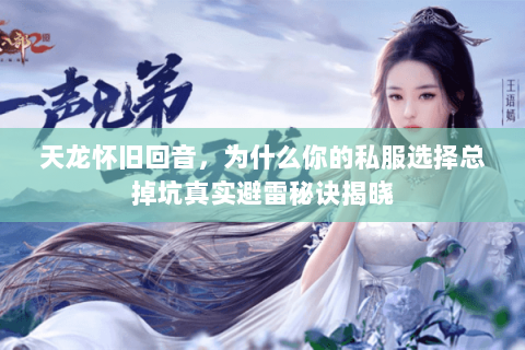 天龙怀旧回音,为什么你的私服选择总掉坑真实避雷秘诀揭晓 天龙怀旧回音,为什么你的私服选择总掉坑真实避雷秘诀揭晓