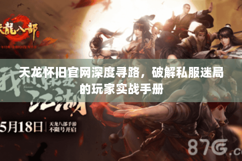 天龙怀旧官网深度寻路,破解私服迷局的玩家实战手册 天龙怀旧官网深度寻路,破解私服迷局的玩家实战手册