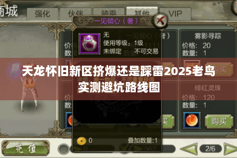 天龙怀旧新区挤爆还是踩雷2025老鸟实测避坑路线图 天龙怀旧新区挤爆还是踩雷2025老鸟实测避坑路线图