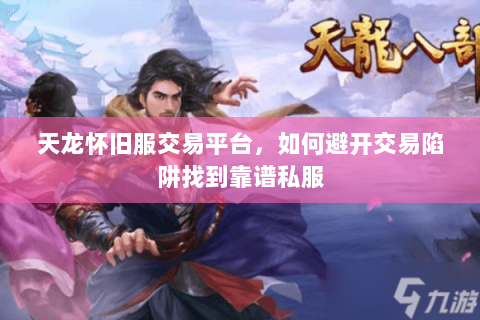 天龙怀旧服交易平台,如何避开交易陷阱找到靠谱私服 天龙怀旧服交易平台,如何避开交易陷阱找到靠谱私服