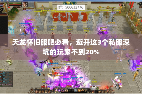 天龙怀旧服吧必看,避开这3个私服深坑的玩家不到20% 天龙怀旧服吧必看,避开这3个私服深坑的玩家不到20%