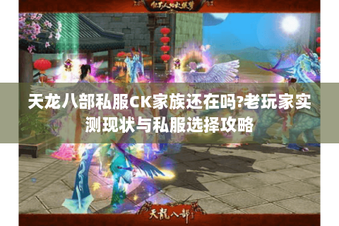 天龙八部私服CK家族还在吗?老玩家实测现状与私服选择攻略