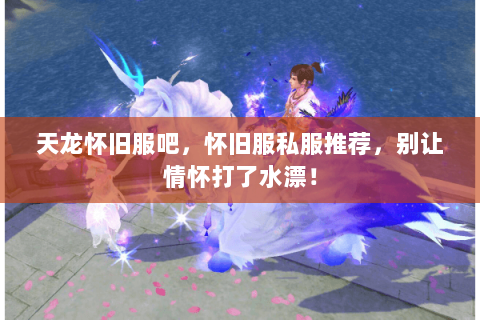 天龙怀旧服吧,怀旧服私服推荐,别让情怀打了水漂! 天龙怀旧服吧,怀旧服私服推荐,别让情怀打了水漂!