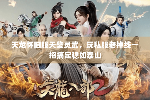 天龙怀旧服天鉴灵武,玩私服老掉线一招搞定稳如泰山 天龙怀旧服天鉴灵武,玩私服老掉线一招搞定稳如泰山