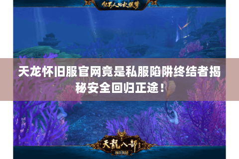 天龙怀旧服官网竟是私服陷阱终结者揭秘安全回归正途! 天龙怀旧服官网竟是私服陷阱终结者揭秘安全回归正途!