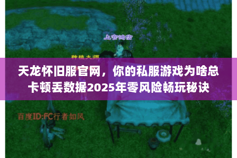 天龙怀旧服官网,你的私服游戏为啥总卡顿丢数据2025年零风险畅玩秘诀 天龙怀旧服官网,你的私服游戏为啥总卡顿丢数据2025年零风险畅玩秘诀