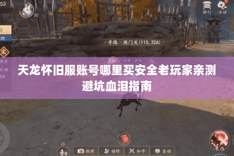 天龙怀旧服账号哪里买安全老玩家亲测避坑血泪指南 天龙怀旧服账号哪里买安全老玩家亲测避坑血泪指南
