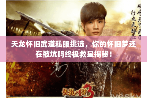 天龙怀旧武道私服挑选,你的怀旧梦还在被坑吗终极救星揭秘! 天龙怀旧武道私服挑选,你的怀旧梦还在被坑吗终极救星揭秘!