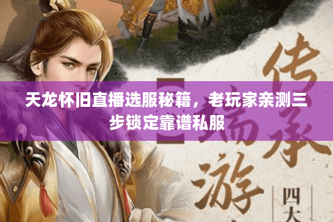 天龙怀旧直播选服秘籍,老玩家亲测三步锁定靠谱私服 天龙怀旧直播选服秘籍,老玩家亲测三步锁定靠谱私服