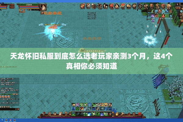 天龙怀旧私服到底怎么选老玩家亲测3个月,这4个真相你必须知道 天龙怀旧私服到底怎么选老玩家亲测3个月,这4个真相你必须知道