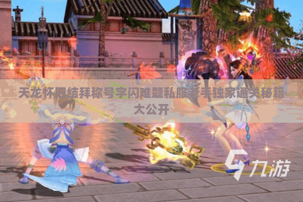 天龙怀旧结拜称号字闪难题私服老手独家通关秘籍大公开 天龙怀旧结拜称号字闪难题私服老手独家通关秘籍大公开