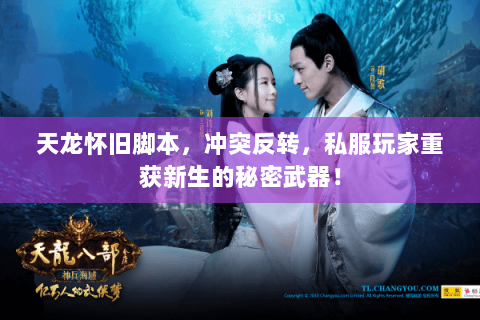 天龙怀旧脚本,冲突反转,私服玩家重获新生的秘密武器! 天龙怀旧脚本,冲突反转,私服玩家重获新生的秘密武器!