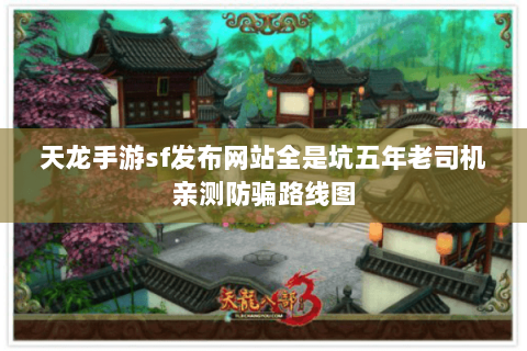 天龙手游sf发布网站全是坑五年老司机亲测防骗路线图 天龙手游sf发布网站全是坑五年老司机亲测防骗路线图