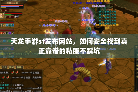 天龙手游sf发布网站,如何安全找到真正靠谱的私服不踩坑 天龙手游sf发布网站,如何安全找到真正靠谱的私服不踩坑