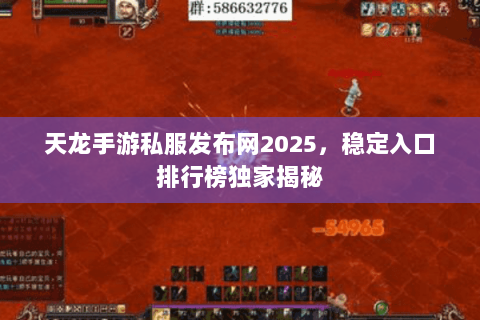 天龙手游私服发布网2025,稳定入口排行榜独家揭秘 天龙手游私服发布网2025,稳定入口排行榜独家揭秘