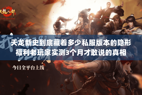 天龙新史到底藏着多少私服版本的隐形福利老玩家实测3个月才敢说的真相 天龙新史到底藏着多少私服版本的隐形福利老玩家实测3个月才敢说的真相