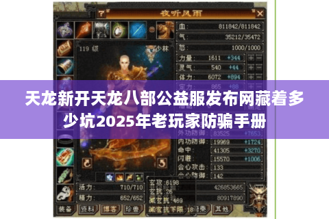 天龙新开天龙八部公益服发布网藏着多少坑2025年老玩家防骗手册