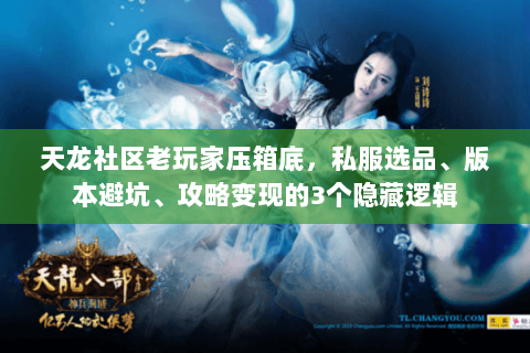 天龙社区老玩家压箱底,私服选品、版本避坑、攻略变现的3个隐藏逻辑 天龙社区老玩家压箱底,私服选品、版本避坑、攻略变现的3个隐藏逻辑