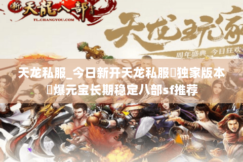 天龙私服_今日新开天龙私服▷独家版本◁爆元宝长期稳定八部sf推荐 天龙私服_今日新开天龙私服▷独家版本◁爆元宝长期稳定八部sf推荐