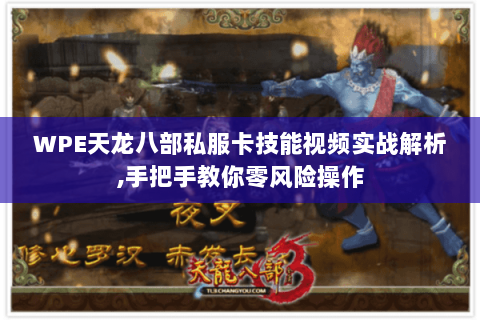 WPE天龙八部私服卡技能视频实战解析,手把手教你零风险操作 WPE天龙八部私服卡技能视频实战解析,手把手教你零风险操作