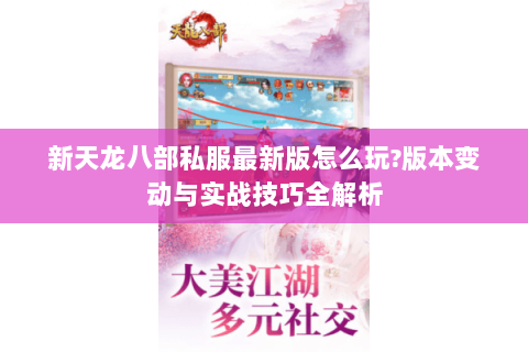 新天龙八部私服最新版怎么玩?版本变动与实战技巧全解析