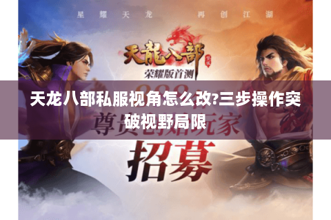 天龙八部私服视角怎么改?三步操作突破视野局限 天龙八部私服视角怎么改?三步操作突破视野局限