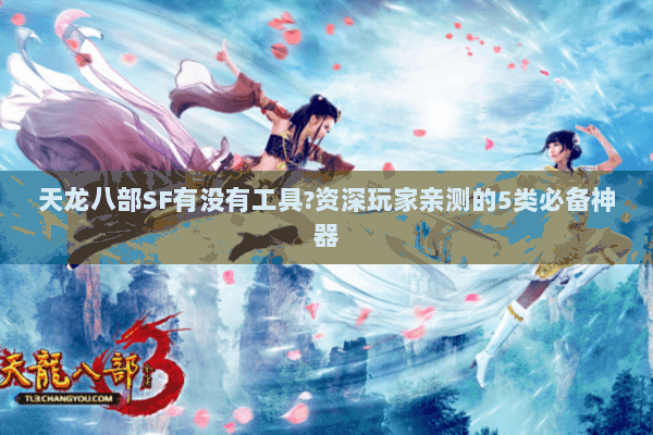 天龙八部SF有没有工具?资深玩家亲测的5类必备神器