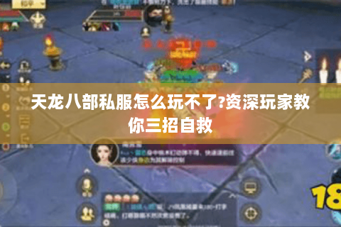 天龙八部私服怎么玩不了?资深玩家教你三招自救