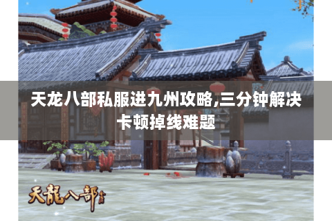 天龙八部私服进九州攻略,三分钟解决卡顿掉线难题 天龙八部私服进九州攻略,三分钟解决卡顿掉线难题
