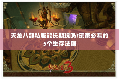 天龙八部私服能长期玩吗?玩家必看的5个生存法则 天龙八部私服能长期玩吗?玩家必看的5个生存法则