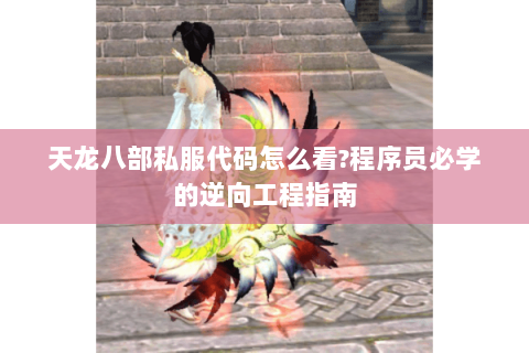 天龙八部私服代码怎么看?程序员必学的逆向工程指南 天龙八部私服代码怎么看?程序员必学的逆向工程指南