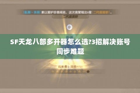 SF天龙八部多开器怎么选?3招解决账号同步难题 SF天龙八部多开器怎么选?3招解决账号同步难题