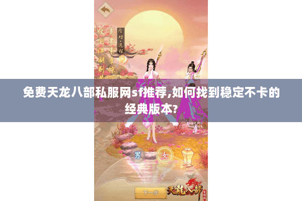 免费天龙八部私服网sf推荐,如何找到稳定不卡的经典版本?