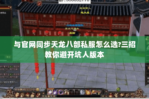 与官网同步天龙八部私服怎么选?三招教你避开坑人版本 与官网同步天龙八部私服怎么选?三招教你避开坑人版本